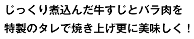 じっくり煮込んだ牛すじとバラ肉を特製のタレで焼き上げ更においしく